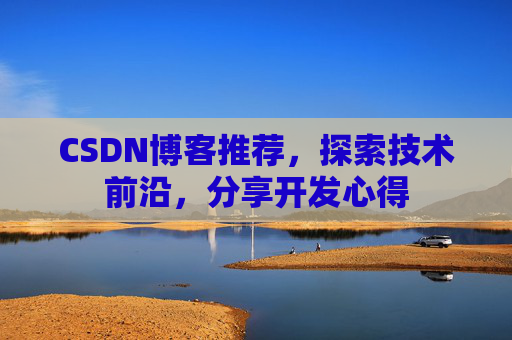 CSDN博客推荐,探索技术前沿,分享开发心得 CSDN博客推荐,探索技术前沿,分享开发心得